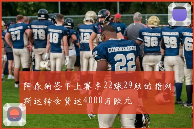 阿森纳签下上赛季22球29助的措利斯达转会费达4000万欧元