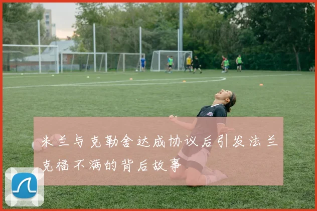 米兰与克勒舍达成协议后引发法兰克福不满的背后故事