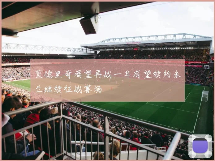莫德里奇渴望再战一年有望续约米兰继续征战赛场