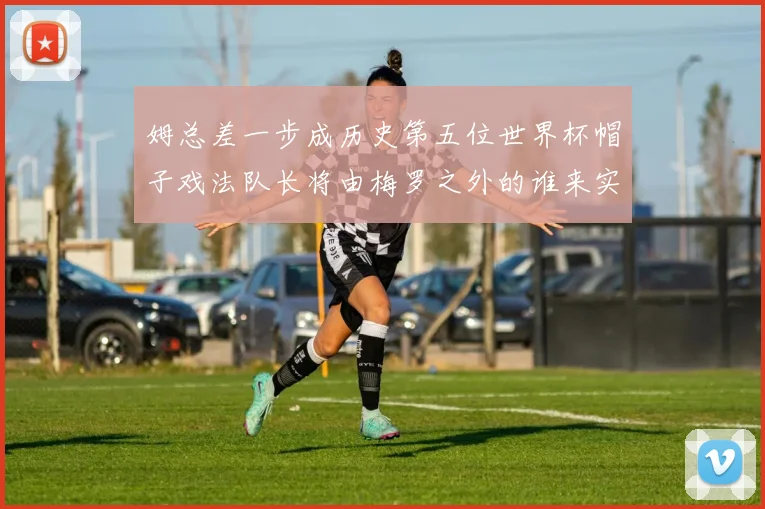 姆总差一步成历史第五位世界杯帽子戏法队长将由梅罗之外的谁来实现