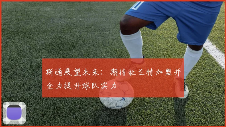 斯通展望未来：期待杜兰特加盟并全力提升球队实力