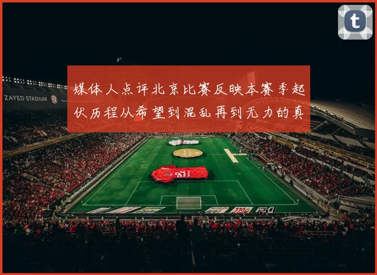 媒体人点评北京比赛反映本赛季起伏历程从希望到混乱再到无力的真实写照